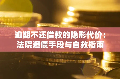 济南逾期不还借款的隐形代价：法院追债手段与自救指南