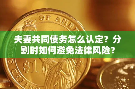 济南夫妻共同债务怎么认定？分割时如何避免法律风险？