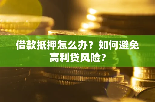 济南借款抵押怎么办？如何避免高利贷风险？